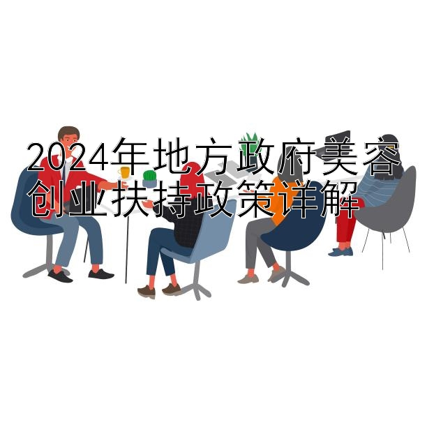 2024年地方政府美容创业扶持政策详解