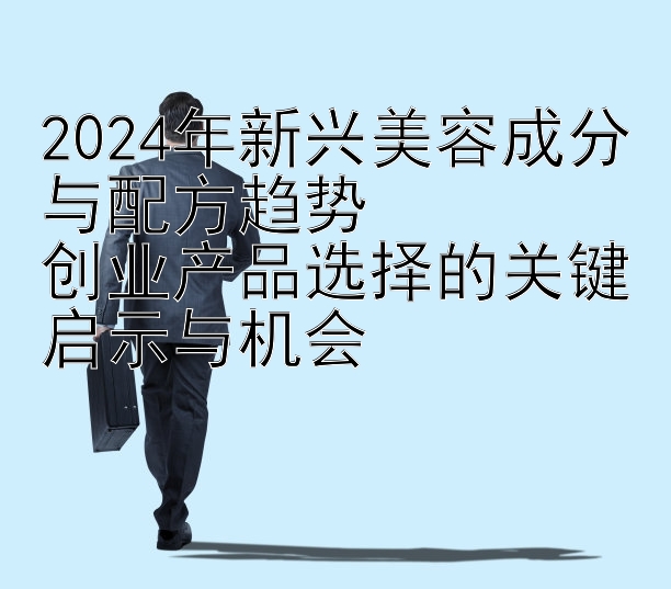 奔驰宝马单机电脑版 2024年新兴美容成分与配方趋势  创业产品选择的关键启示与机会