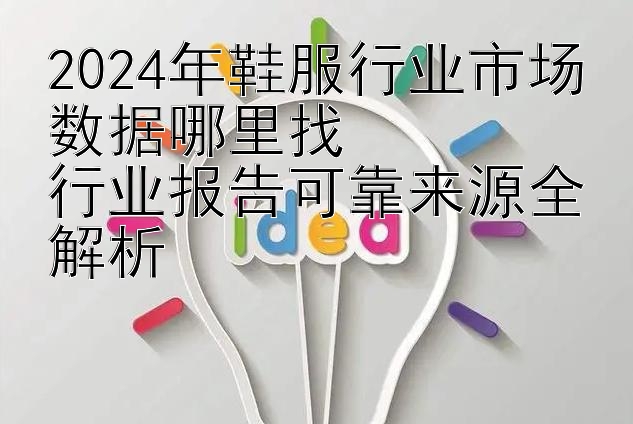 2024年鞋服行业市场数据哪里找  
行业报告可靠来源全解析