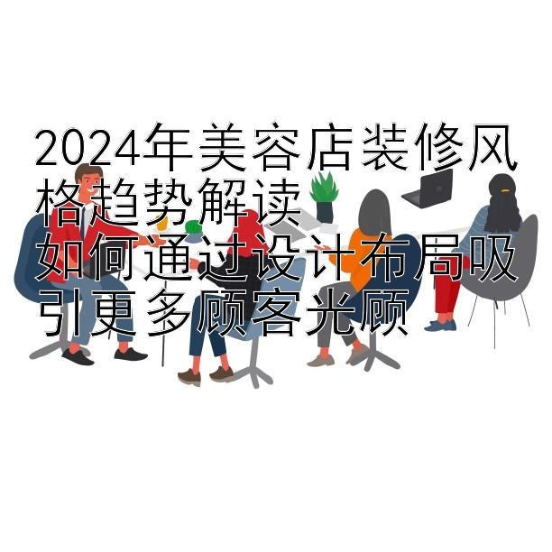 2024年美容店装修风格趋势解读  
如何通过设计布局吸引更多顾客光顾