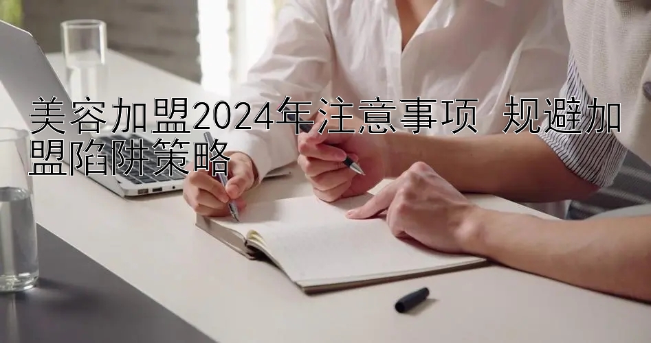 美容加盟2024年注意事项 规避加盟陷阱策略