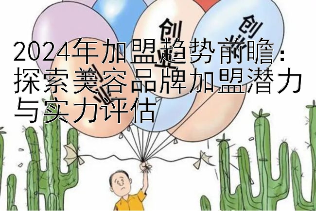 2024年加盟趋势前瞻：探索美容品牌加盟潜力与实力评估