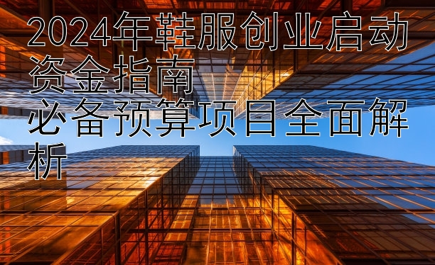 2024年鞋服创业启动资金指南  
必备预算项目全面解析