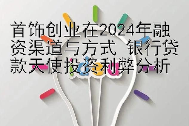 500万快三平台首页   首饰创业在2024年融资渠道与方式 银行贷款天使投资利弊分析