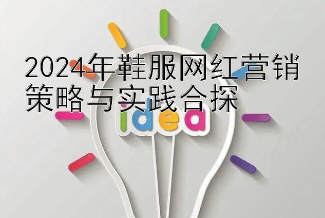 2024年鞋服网红营销策略与实践合探