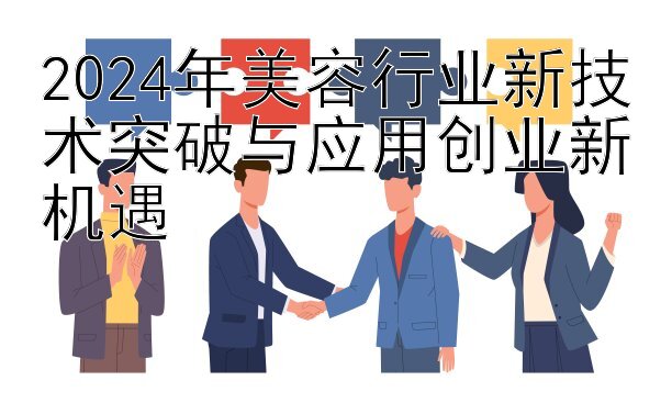 2024年美容行业新技术突破与应用创业新机遇