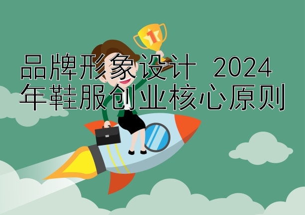 品牌形象设计 2024 年鞋服创业核心原则